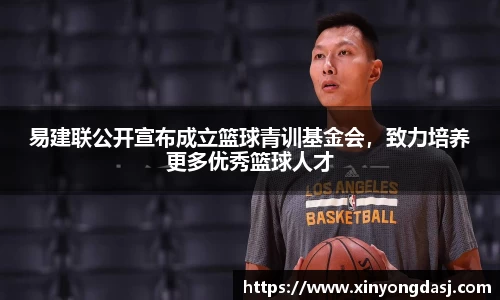 易建联公开宣布成立篮球青训基金会，致力培养更多优秀篮球人才