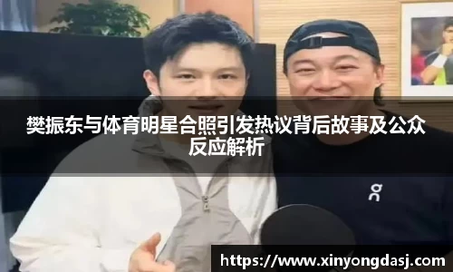 樊振东与体育明星合照引发热议背后故事及公众反应解析