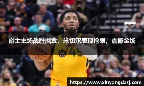 爵士主场战胜掘金，米切尔表现抢眼，震撼全场
