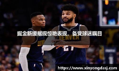 掘金新援展现惊艳表现，备受球迷瞩目