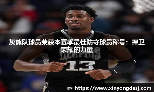 灰熊队球员荣获本赛季最佳防守球员称号：捍卫荣耀的力量