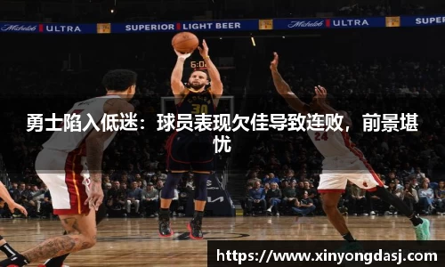 勇士陷入低迷：球员表现欠佳导致连败，前景堪忧