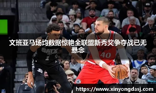 文班亚马场均数据惊艳全联盟新秀奖争夺战已无悬念