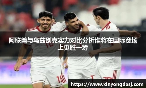 阿联酋与乌兹别克实力对比分析谁将在国际赛场上更胜一筹